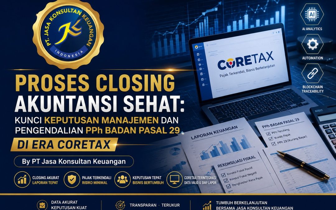 Proses Closing Akuntansi Sehat: Kunci Keputusan Manajemen dan Pengendalian PPh Badan Pasal 29 di Era Coretax By PT Jasa Konsultan Keuangan