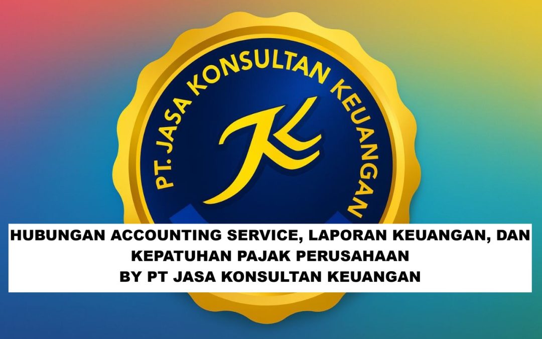 HUBUNGAN ACCOUNTING SERVICE, LAPORAN KEUANGAN, DAN KEPATUHAN PAJAK PERUSAHAAN BY PT JASA KONSULTAN KEUANGAN