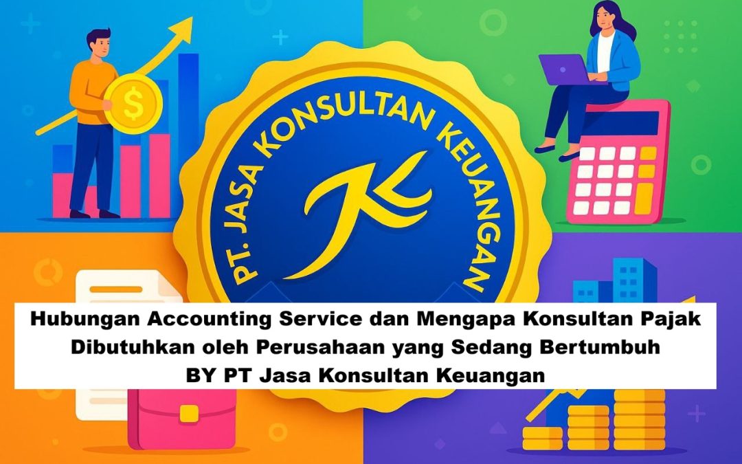 Hubungan Accounting Service dan Mengapa Konsultan Pajak Dibutuhkan oleh Perusahaan yang Sedang Bertumbuh By PT Jasa Konsultan Keuangan