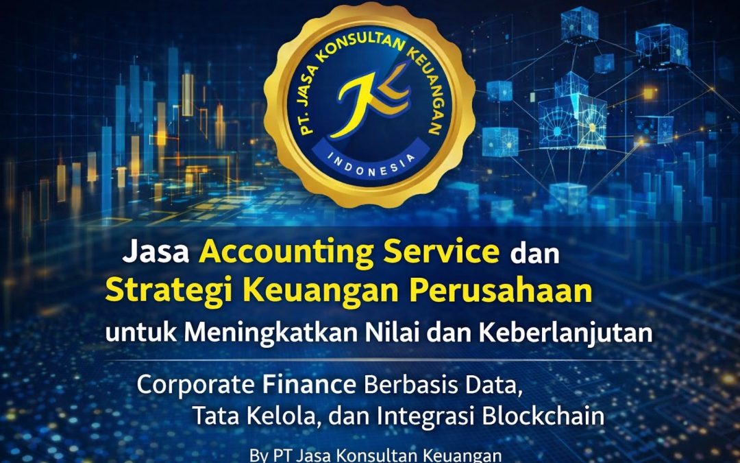 JASA ACCOUNTING SERVICE DAN STRATEGI KEUANGAN PERUSAHAAN UNTUK MENINGKATKAN NILAI DAN KEBERLANJUTAN CORPORATE FINANCE BERBASIS DATA, TATA KELOLA, DAN INTEGRASI BLOCKCHAIN BY PT JASA KONSULTAN KEUANGAN