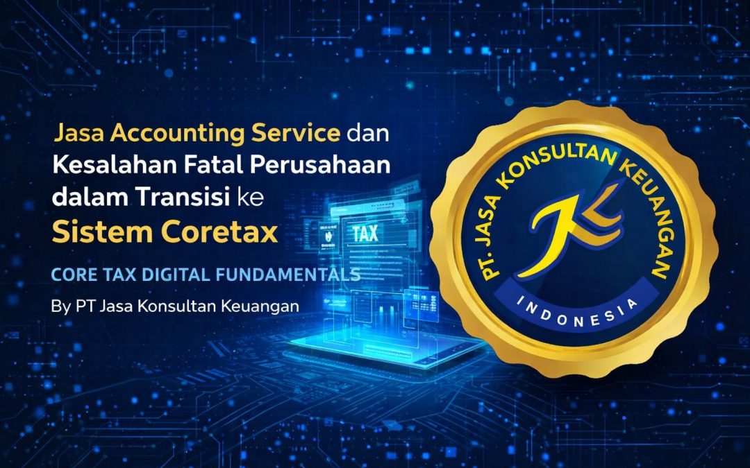 JASA ACCOUNTING SERVICE DAN KESALAHAN FATAL PERUSAHAAN DALAM TRANSISI KE SISTEM CORETAX CORE TAX DIGITAL FUNDAMENTALS BY PT JASA KONSULTAN KEUANGAN