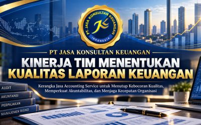 PT JASA KONSULTAN KEUANGAN KINERJA TIM MENENTUKAN KUALITAS LAPORAN KEUANGAN Kerangka Jasa Accounting Service untuk Menutup Kebocoran Kualitas, Memperkuat Akuntabilitas, dan Menjaga Kecepatan Organisasi