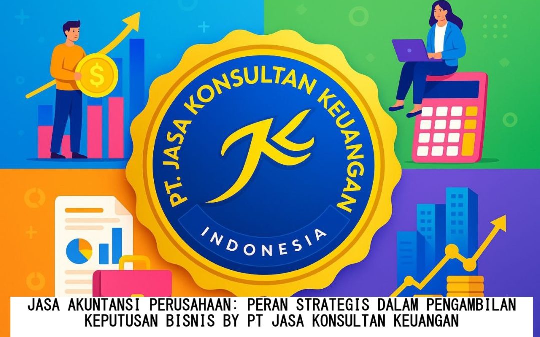 JASA AKUNTANSI PERUSAHAAN PERAN STRATEGIS DALAM PENGAMBILAN KEPUTUSAN BISNIS BY PT JASA KONSULTAN KEUANGAN
