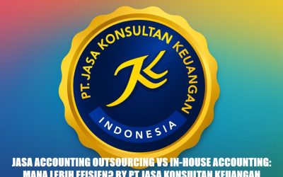 JASA ACCOUNTING OUTSOURCING VS IN-HOUSE ACCOUNTING: MANA LEBIH EFISIEN? BY PT JASA KONSULTAN KEUANGAN