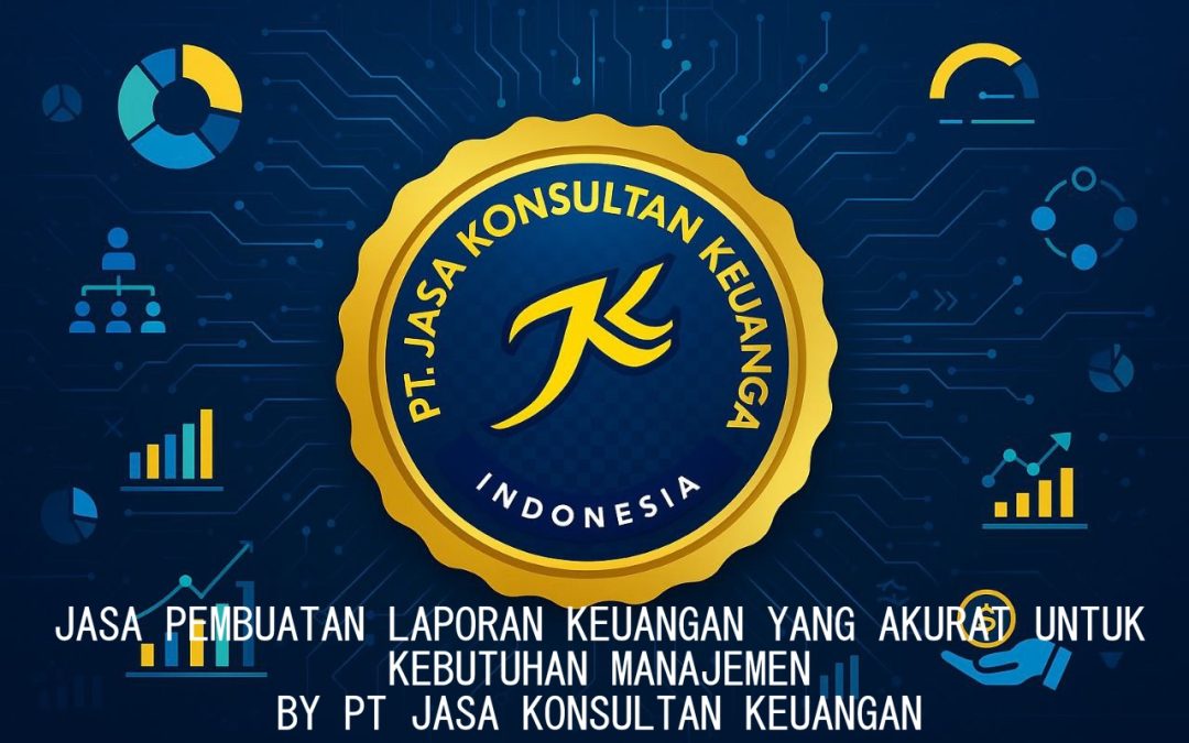 JASA PEMBUATAN LAPORAN KEUANGAN YANG AKURAT UNTUK KEBUTUHAN MANAJEMEN BY PT JASA KONSULTAN KEUANGAN