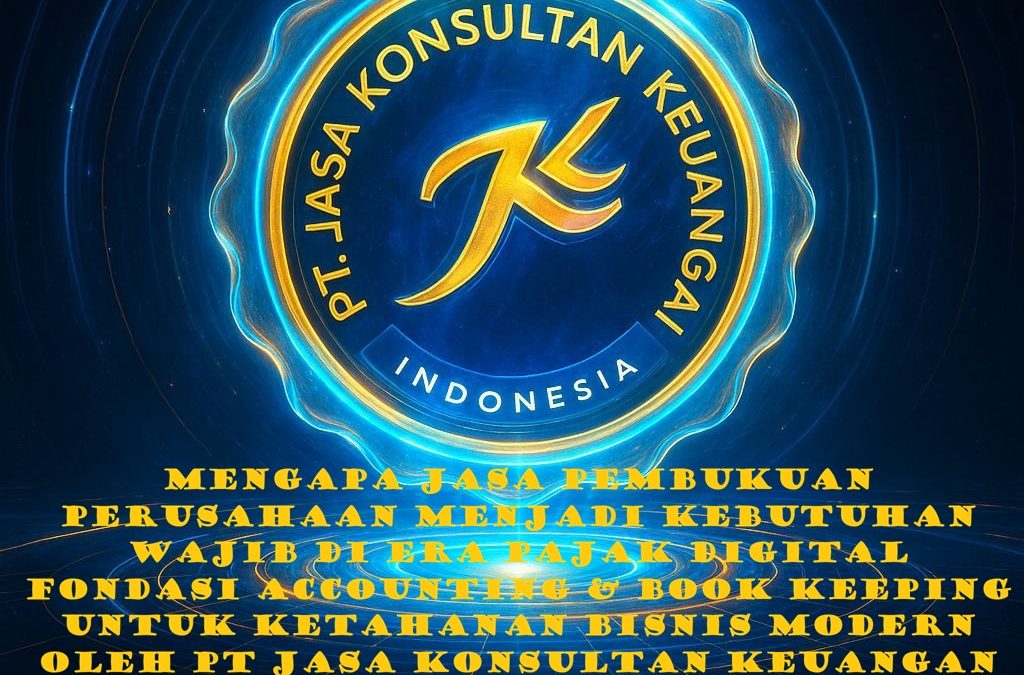 MENGAPA JASA PEMBUKUAN PERUSAHAAN MENJADI KEBUTUHAN WAJIB DI ERA PAJAK DIGITAL FONDASI ACCOUNTING & BOOKKEEPING UNTUK KETAHANAN BISNIS MODERN OLEH PT JASA KONSULTAN KEUANGAN