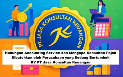 Hubungan Accounting Service dan Mengapa Konsultan Pajak Dibutuhkan oleh Perusahaan yang Sedang Bertumbuh By PT Jasa Konsultan Keuangan